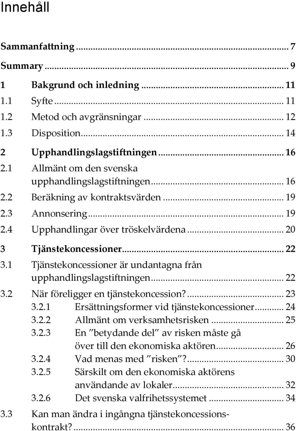 1 Tjänstekoncessioner är undantagna från upphandlingslagstiftningen... 22 3.2 När föreligger en tjänstekoncession?... 23 3.2.1 Ersättningsformer vid tjänstekoncessioner... 24 3.2.2 Allmänt om verksamhetsrisken.