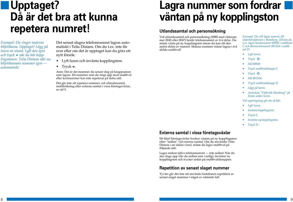 inte får svar eller om det är upptaget kan du göra ett nytt försök: Lyft luren och invänta kopplingston. Tryck =. nm: et är det nummer du senast slog på knappsatsen som lagras.