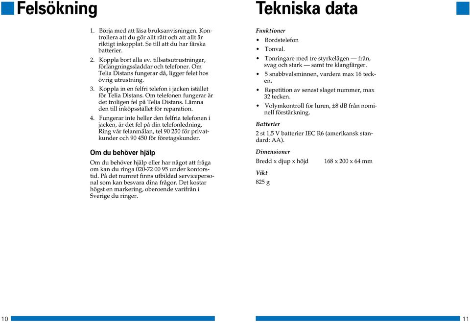 Om telefonen fungerar är det troligen fel på. Lämna den till inköpsstället för reparation. 4. Fungerar inte heller den felfria telefonen i jacken, är det fel på din telefonledning.