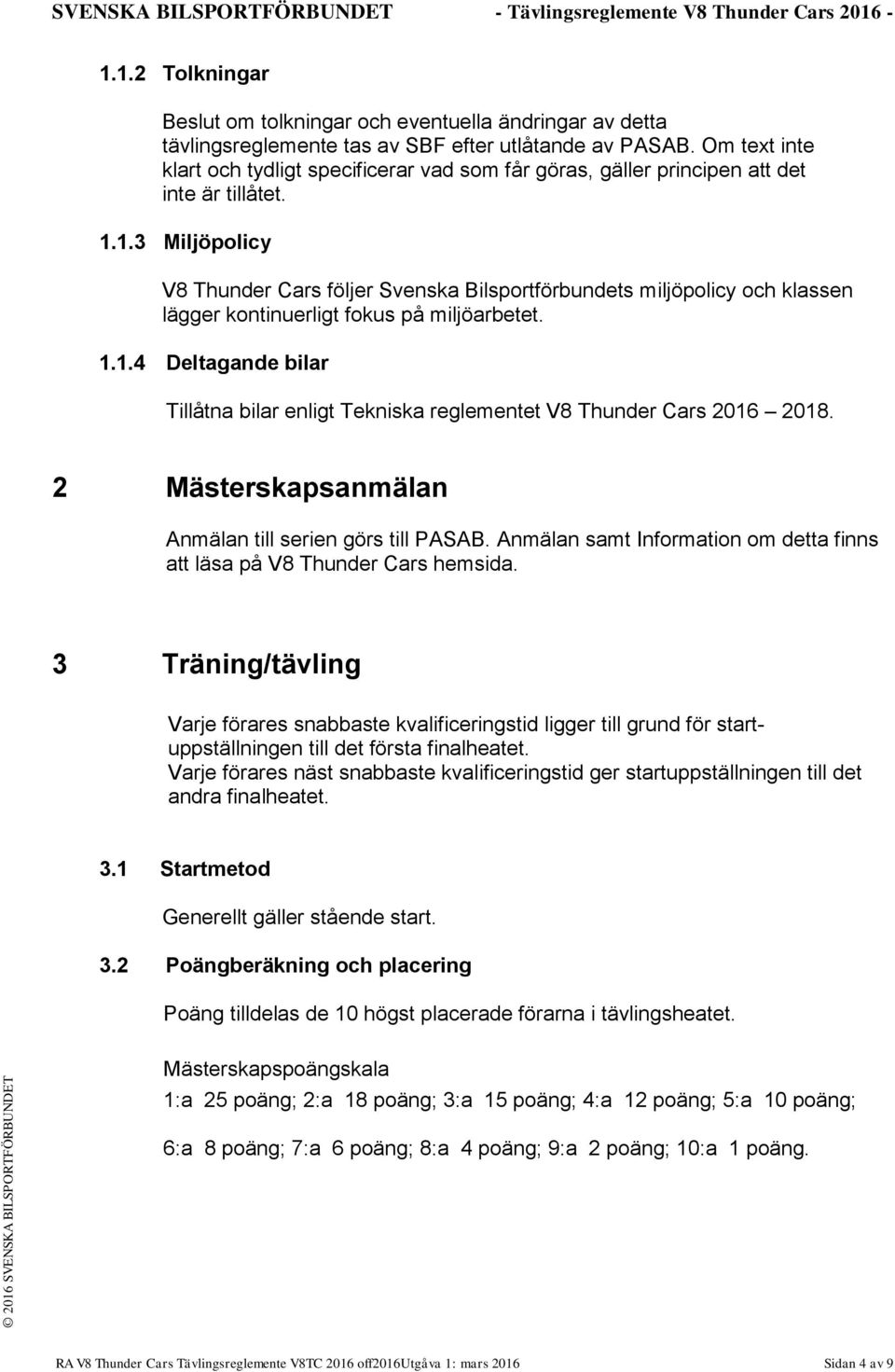 1.3 Miljöpolicy V8 Thunder Cars följer Svenska Bilsportförbundets miljöpolicy och klassen lägger kontinuerligt fokus på miljöarbetet. 1.1.4 Deltagande bilar Tillåtna bilar enligt Tekniska reglementet V8 Thunder Cars 2016 2018.
