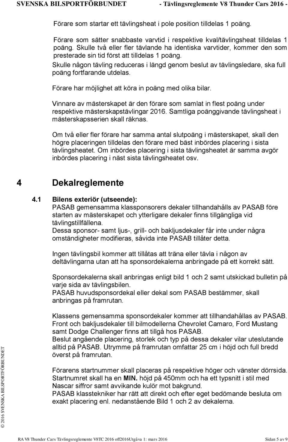 Skulle någon tävling reduceras i längd genom beslut av tävlingsledare, ska full poäng fortfarande utdelas. Förare har möjlighet att köra in poäng med olika bilar.