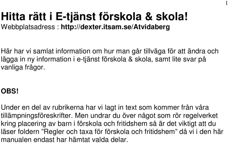 lite svar på vanliga frågor. OBS! Under en del av rubrikerna har vi lagt in text som kommer från våra tillämpningsföreskrifter.