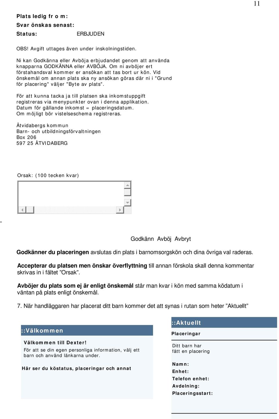 För att kunna tacka ja till platsen ska inkomstuppgift registreras via menypunkter ovan i denna applikation. Datum för gällande inkomst = placeringsdatum. Om möjligt bör vistelseschema registreras.