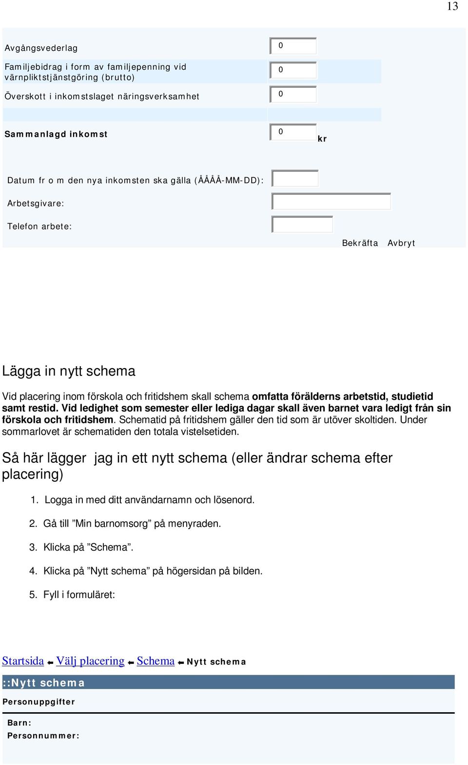 Vid ledighet som semester eller lediga dagar skall även barnet vara ledigt från sin förskola och fritidshem. Schematid på fritidshem gäller den tid som är utöver skoltiden.