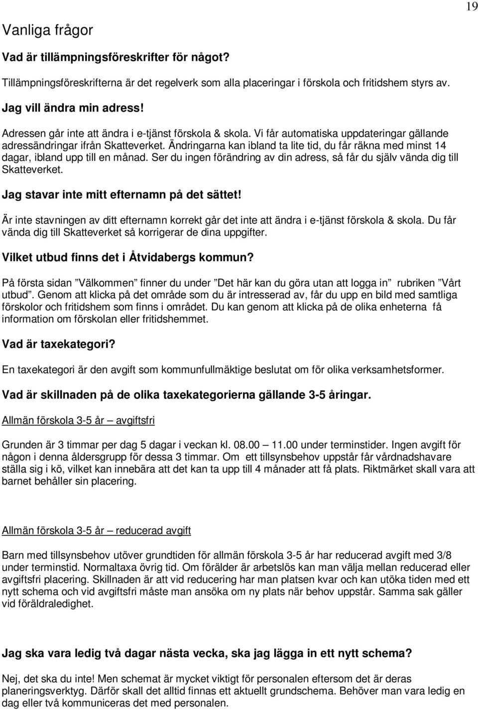 Ändringarna kan ibland ta lite tid, du får räkna med minst 14 dagar, ibland upp till en månad. Ser du ingen förändring av din adress, så får du själv vända dig till Skatteverket.