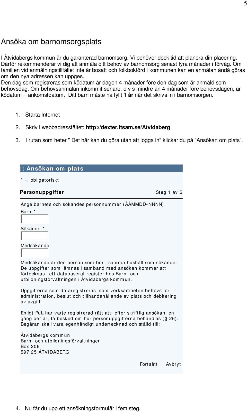 Om familjen vid anmälningstillfället inte är bosatt och folkbokförd i kommunen kan en anmälan ändå göras om den nya adressen kan uppges.