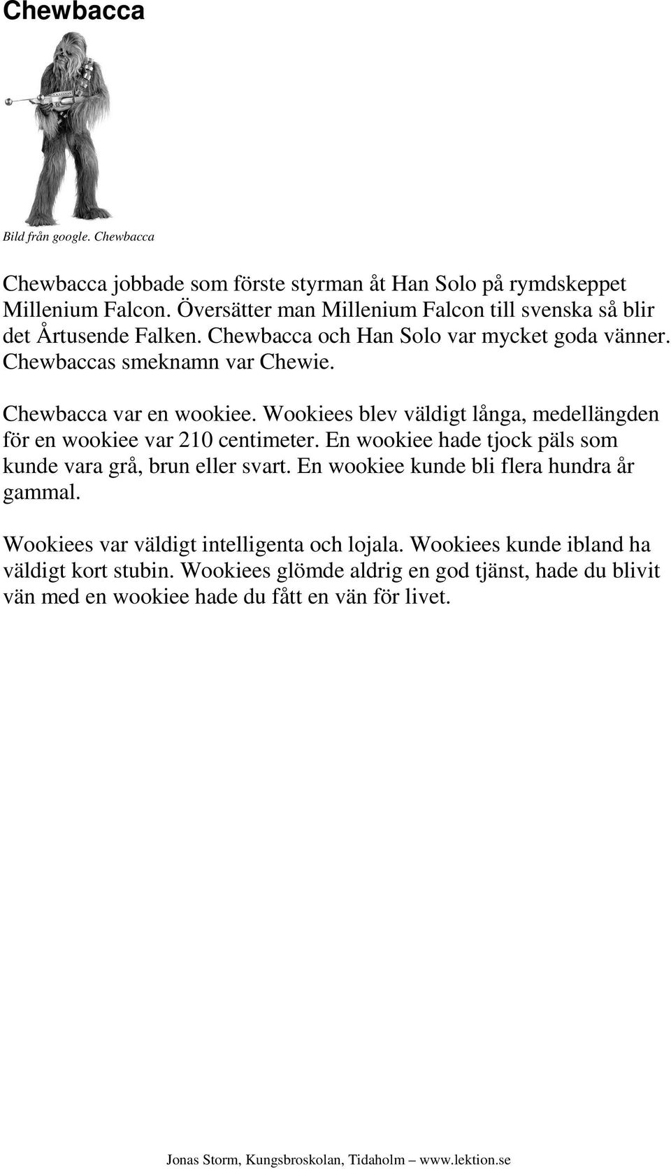 Chewbacca var en wookiee. Wookiees blev väldigt långa, medellängden för en wookiee var 210 centimeter. En wookiee hade tjock päls som kunde vara grå, brun eller svart.