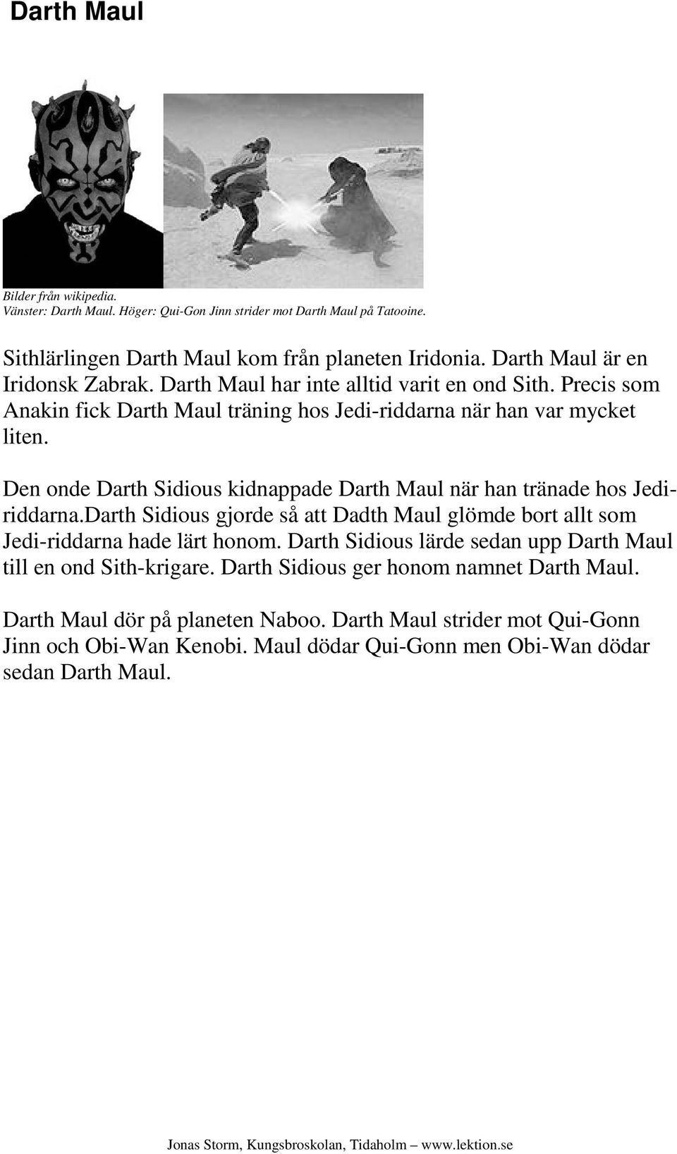 Den onde Darth Sidious kidnappade Darth Maul när han tränade hos Jediriddarna.Darth Sidious gjorde så att Dadth Maul glömde bort allt som Jedi-riddarna hade lärt honom.
