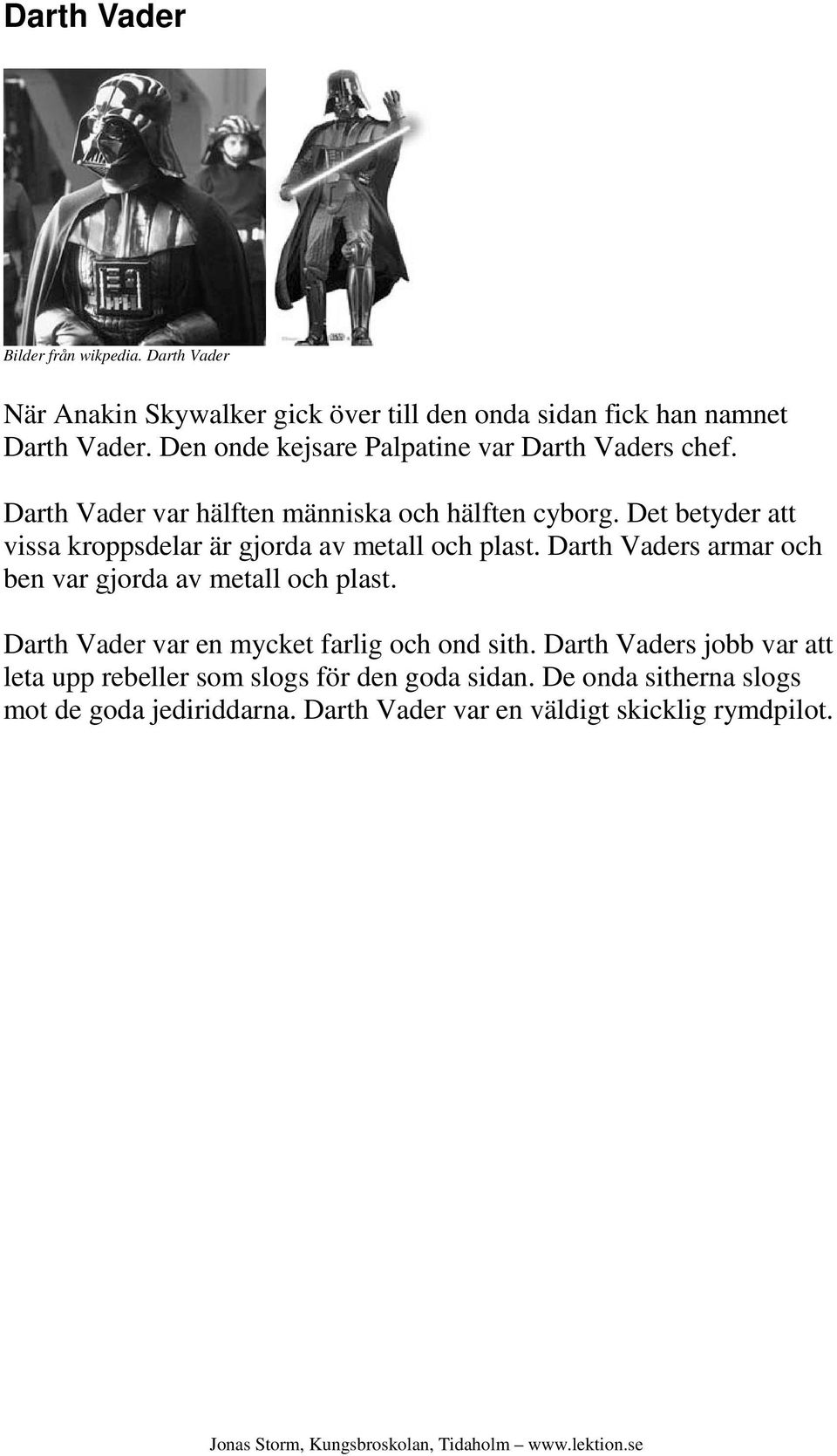 Det betyder att vissa kroppsdelar är gjorda av metall och plast. Darth Vaders armar och ben var gjorda av metall och plast.
