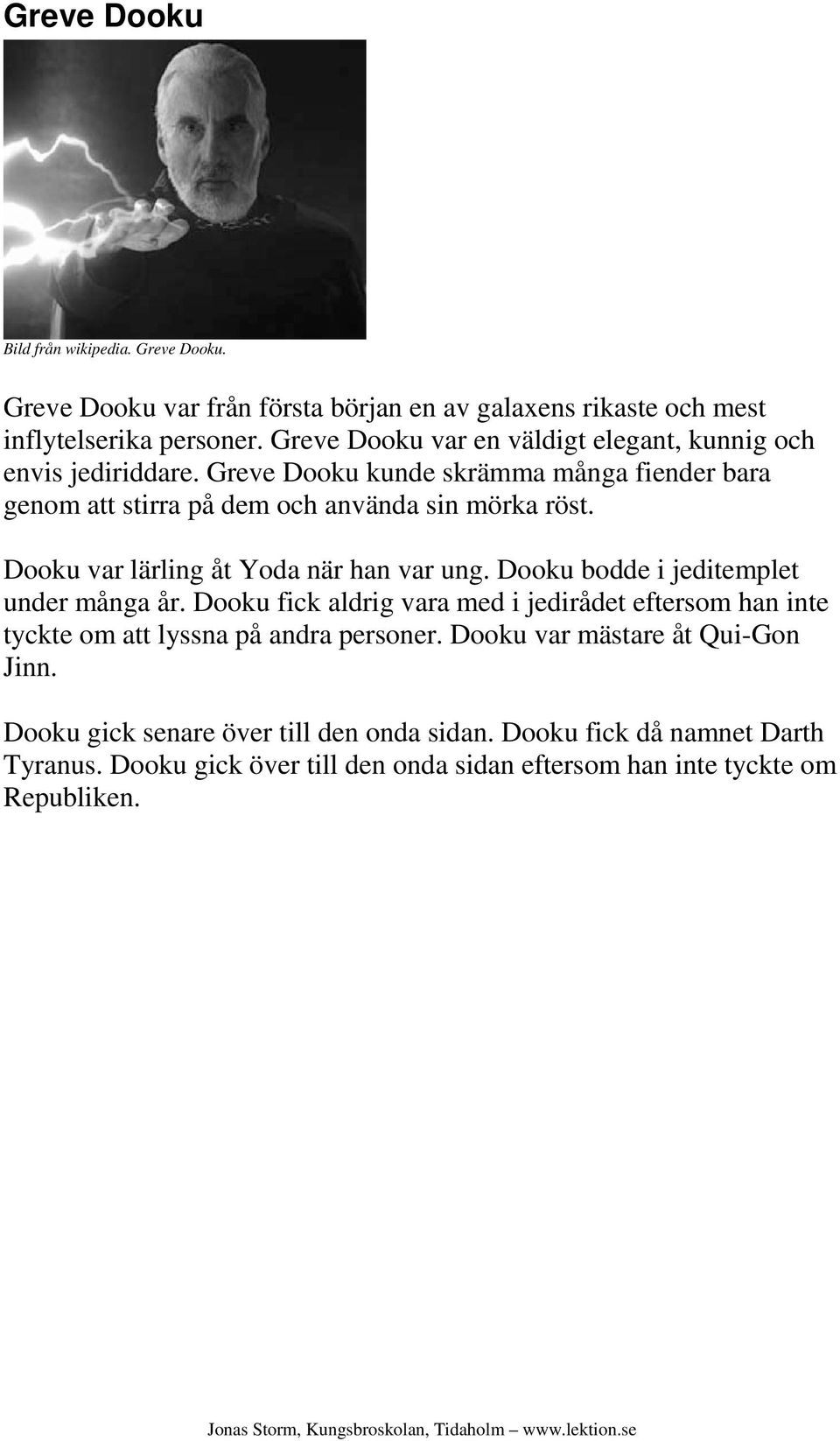 Dooku var lärling åt Yoda när han var ung. Dooku bodde i jeditemplet under många år.