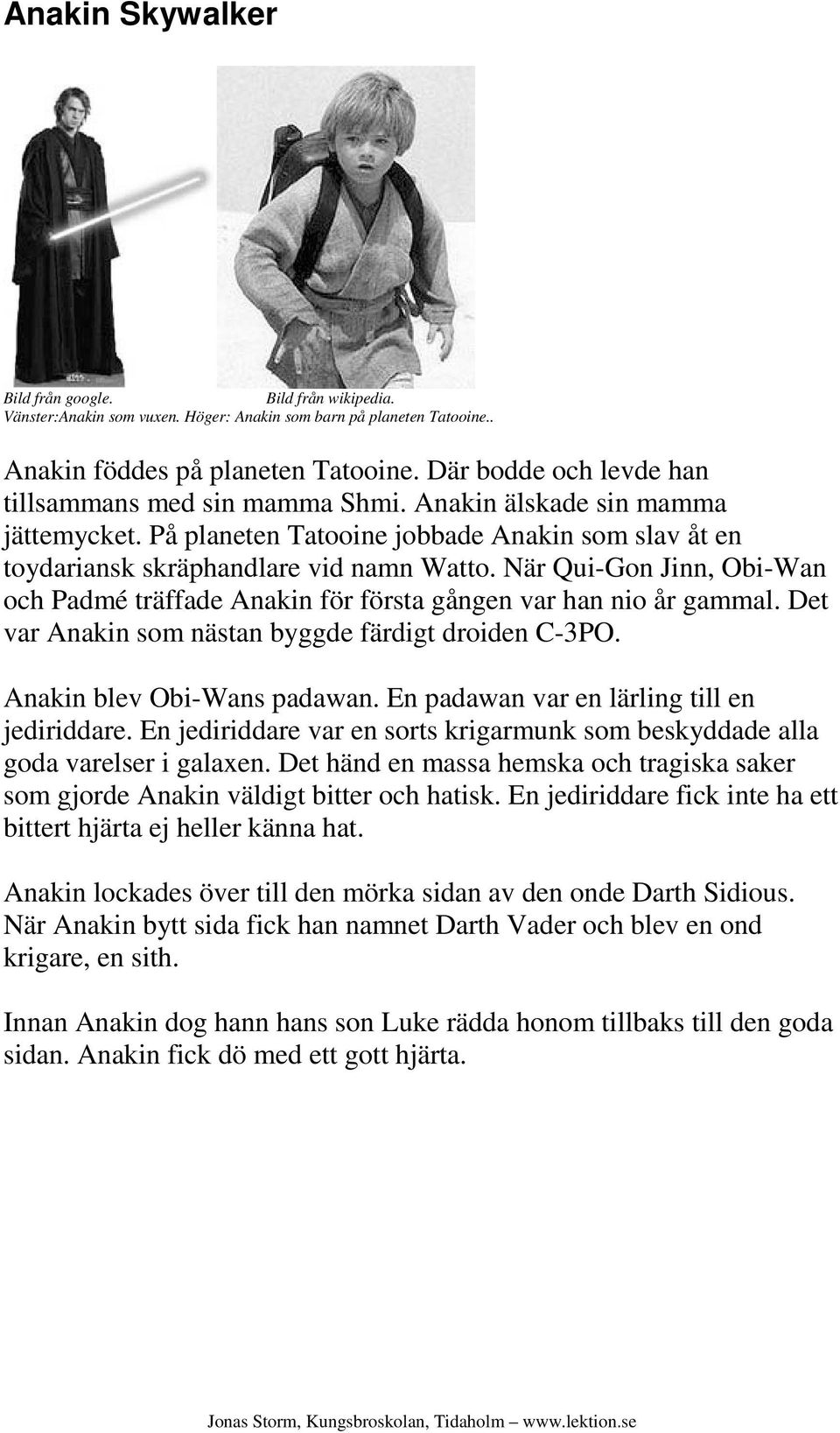 När Qui-Gon Jinn, Obi-Wan och Padmé träffade Anakin för första gången var han nio år gammal. Det var Anakin som nästan byggde färdigt droiden C-3PO. Anakin blev Obi-Wans padawan.