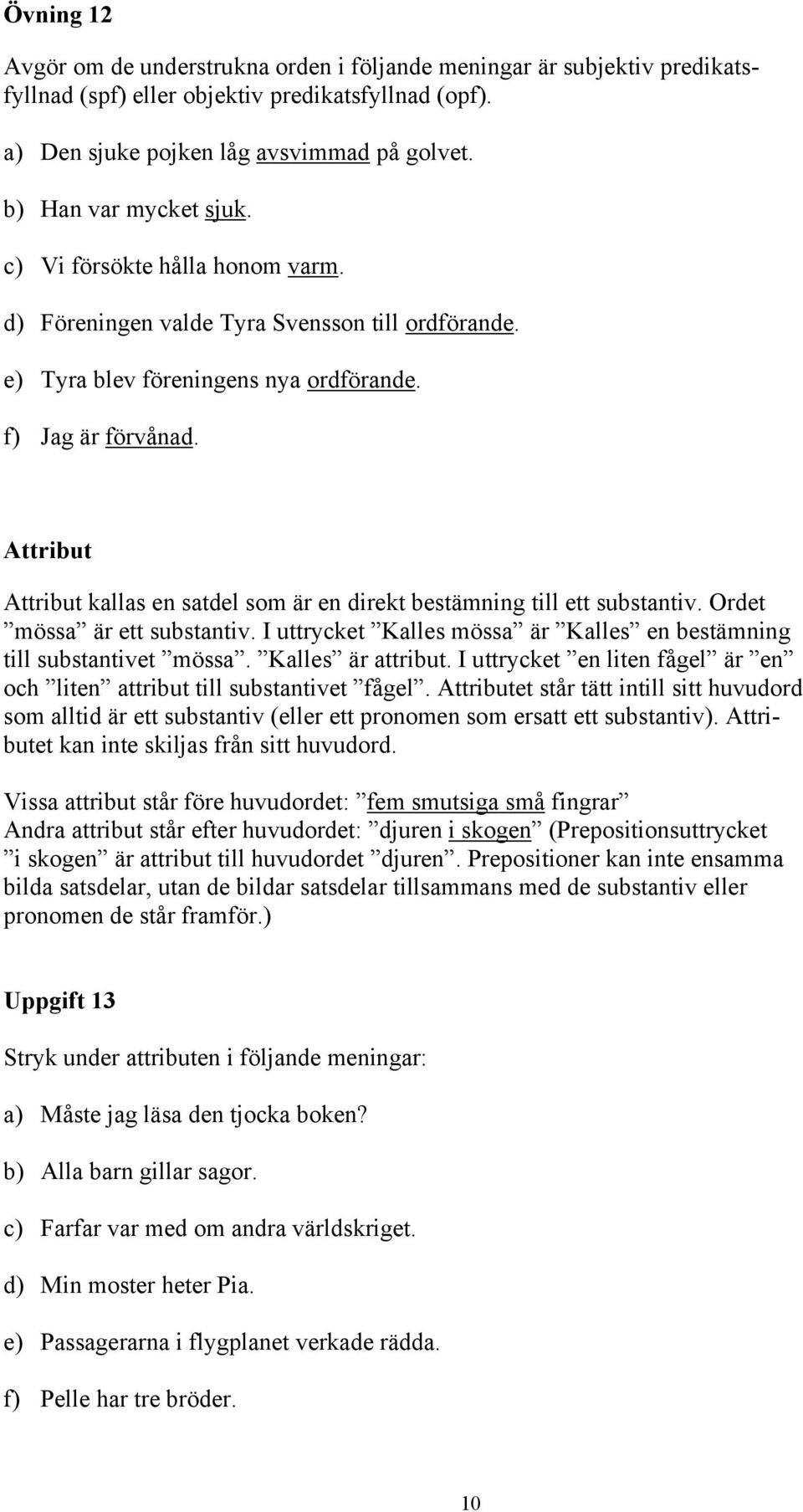 Attribut Attribut kallas en satdel som är en direkt bestämning till ett substantiv. Ordet mössa är ett substantiv. I uttrycket Kalles mössa är Kalles en bestämning till substantivet mössa.