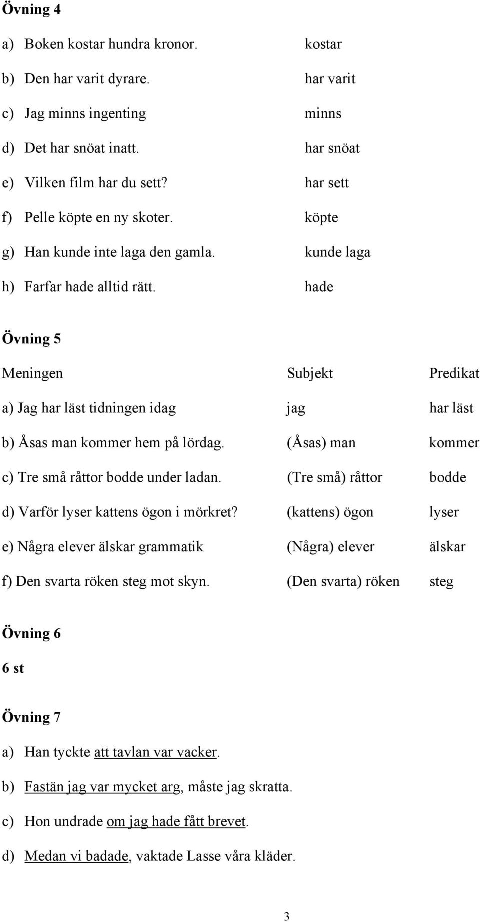 hade Övning 5 Meningen Subjekt Predikat a) Jag har läst tidningen idag jag har läst b) Åsas man kommer hem på lördag. (Åsas) man kommer c) Tre små råttor bodde under ladan.