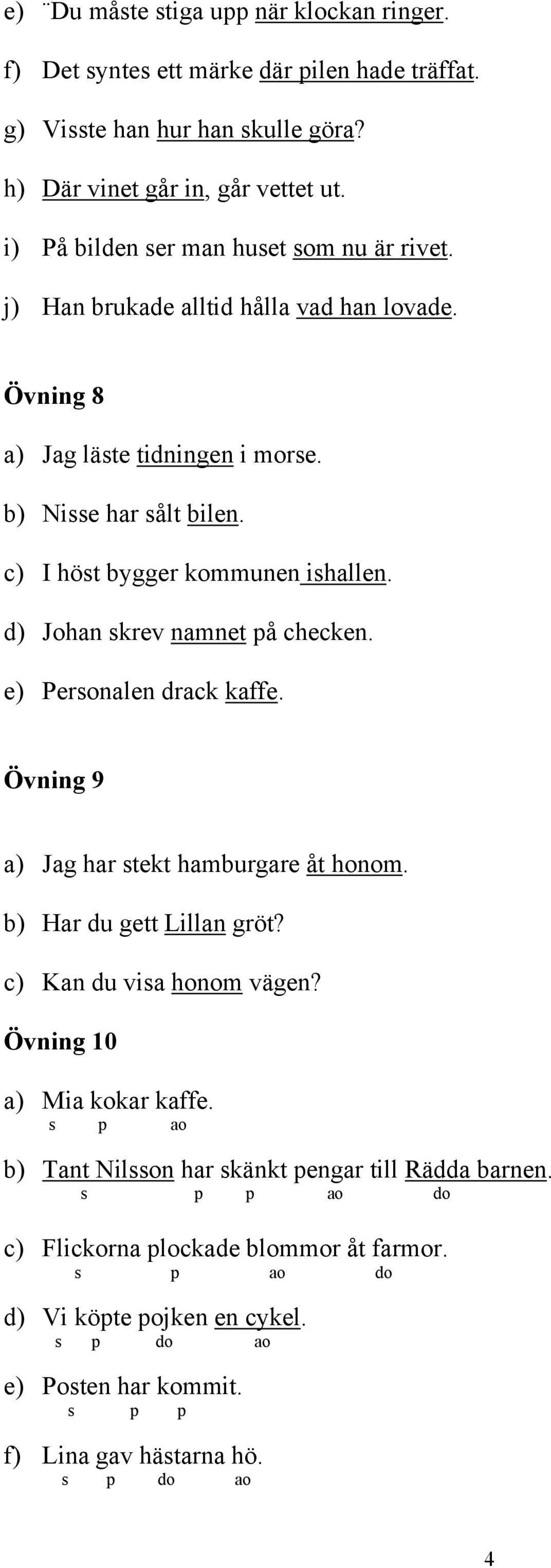 d) Johan skrev namnet på checken. e) Personalen drack kaffe. Övning 9 a) Jag har stekt hamburgare åt honom. b) Har du gett Lillan gröt? c) Kan du visa honom vägen? Övning 10 a) Mia kokar kaffe.