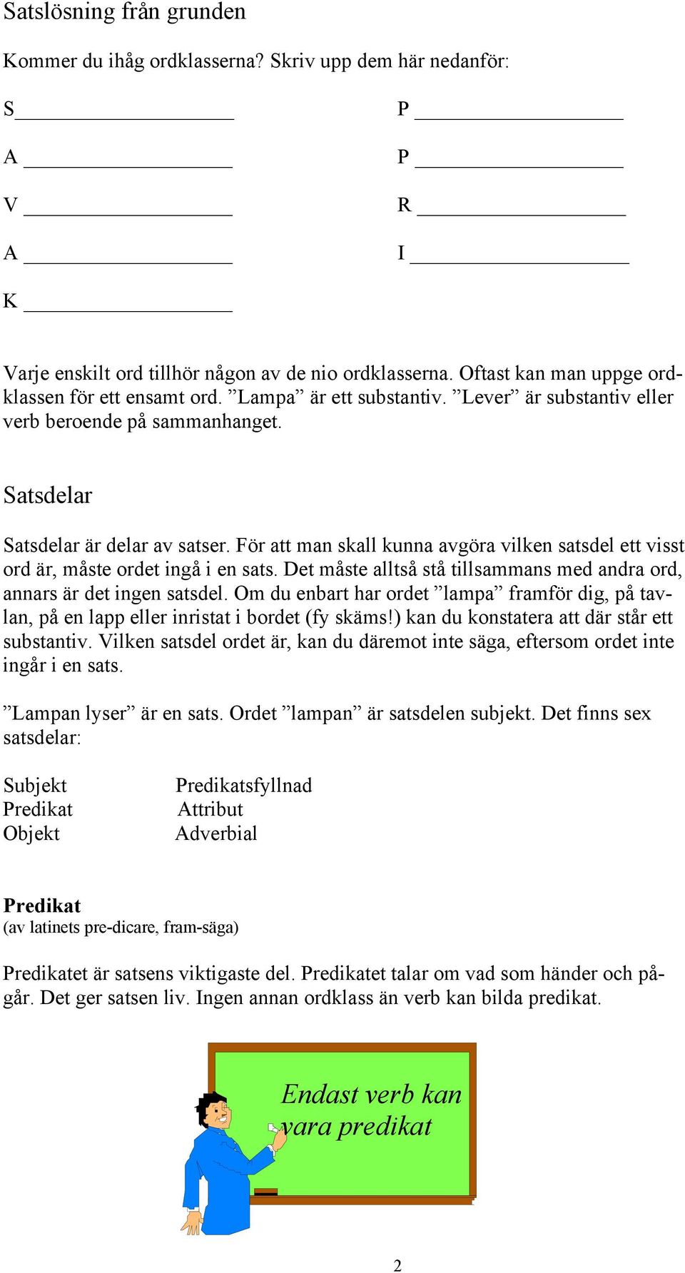 För att man skall kunna avgöra vilken satsdel ett visst ord är, måste ordet ingå i en sats. Det måste alltså stå tillsammans med andra ord, annars är det ingen satsdel.