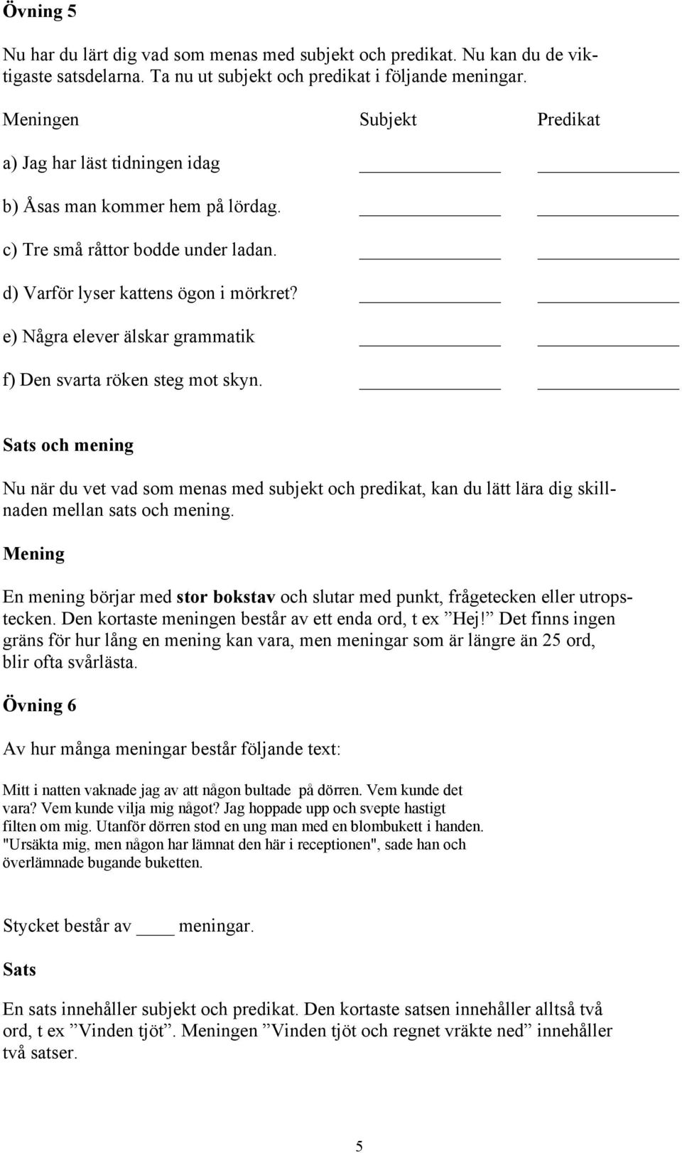 e) Några elever älskar grammatik f) Den svarta röken steg mot skyn. Sats och mening Nu när du vet vad som menas med subjekt och predikat, kan du lätt lära dig skillnaden mellan sats och mening.