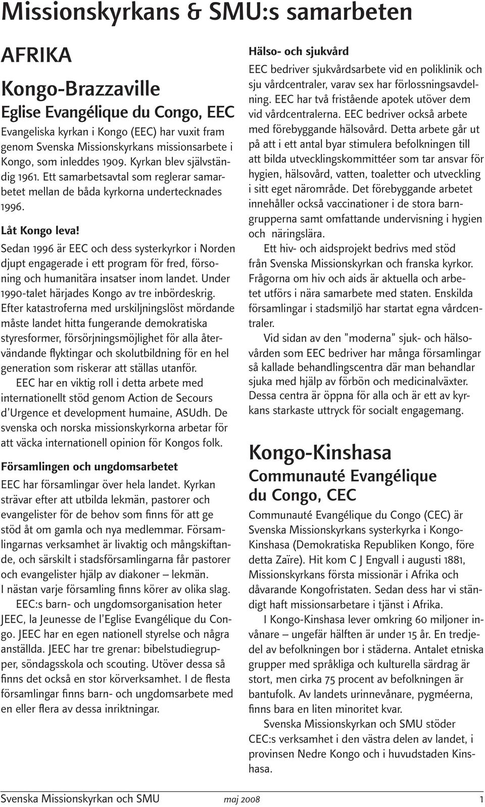 Sedan 1996 är EEC och dess systerkyrkor i Norden djupt engagerade i ett program för fred, försoning och humanitära insatser inom landet. Under 1990-talet härjades Kongo av tre inbördeskrig.