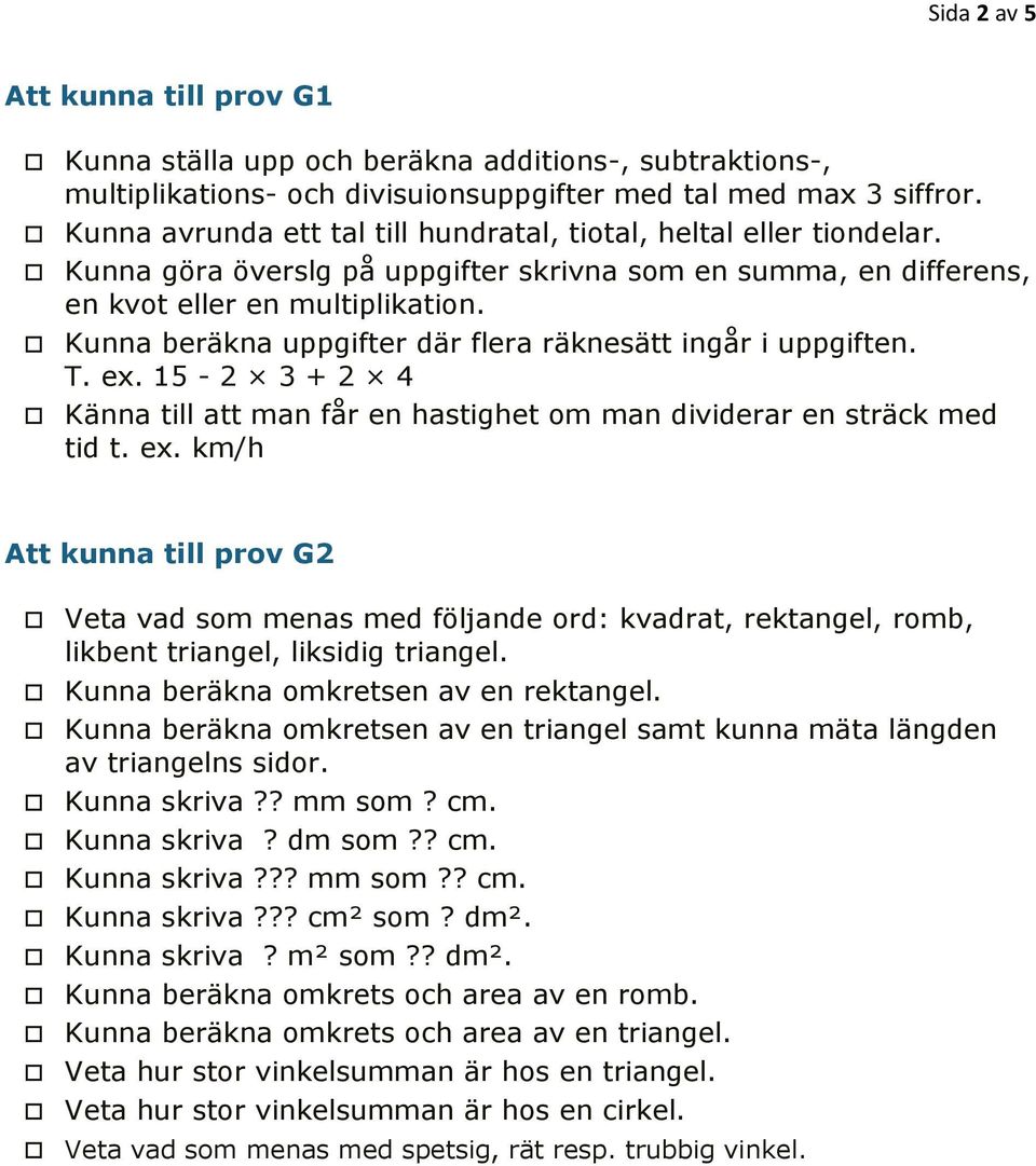 Kunna beräkna uppgifter där flera räknesätt ingår i uppgiften. T. ex. 15-2 3 + 2 4 Känna till att man får en hastighet om man dividerar en sträck med tid t. ex. km/h Att kunna till prov G2 Veta vad som menas med följande ord: kvadrat, rektangel, romb, likbent triangel, liksidig triangel.