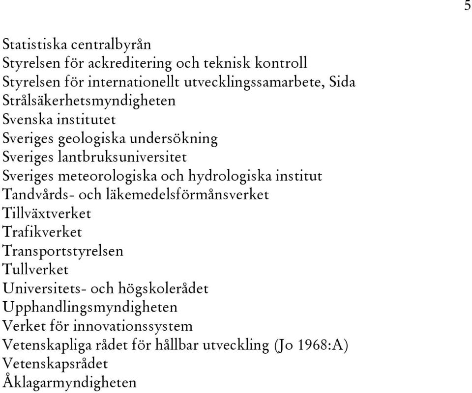 hydrologiska institut Tandvårds- och läkemedelsförmånsverket Tillväxtverket Trafikverket Transportstyrelsen Tullverket Universitets- och