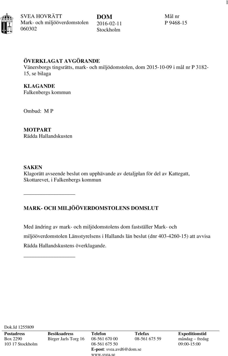 OCH MILJÖÖVERDOMSTOLENS DOMSLUT Med ändring av mark- och miljödomstolens dom fastställer Mark- och miljööverdomstolen Länsstyrelsens i Hallands län beslut (dnr 403-4260-15) att avvisa Rädda