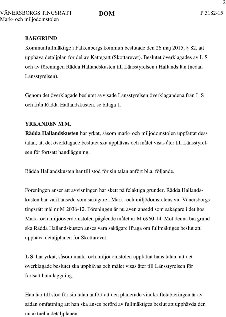 Genom det överklagade beslutet avvisade Länsstyrelsen överklagandena från L S och från Rädda Hallandskusten, se bilaga 1. YRKANDEN M.