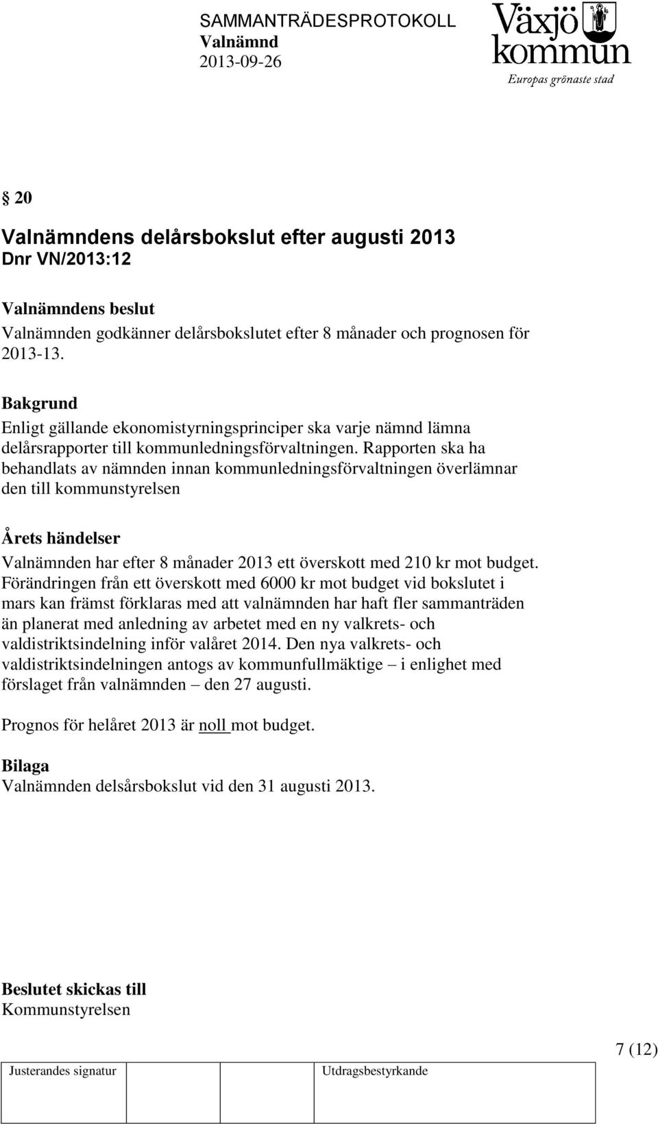 Rapporten ska ha behandlats av nämnden innan kommunledningsförvaltningen överlämnar den till kommunstyrelsen Årets händelser en har efter 8 månader 2013 ett överskott med 210 kr mot budget.