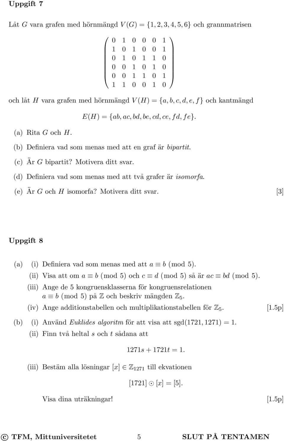 (d) Definiera vad som menas med att två grafer är isomorfa. (e) Är G och H isomorfa? Motivera ditt svar. [3] Uppgift 8 (a) (i) Definiera vad som menas med att a b (mod 5).