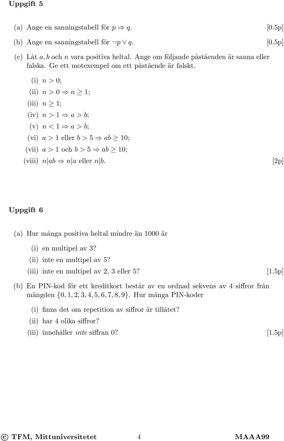 (i) n > 0; (ii) n > 0 n 1; (iii) n 1; (iv) n > 1 a > b; (v) n < 1 a > b; (vi) a > 1 eller b > 5 ab 10; (vii) a > 1 och b > 5 ab 10; (viii) n ab n a eller n b.