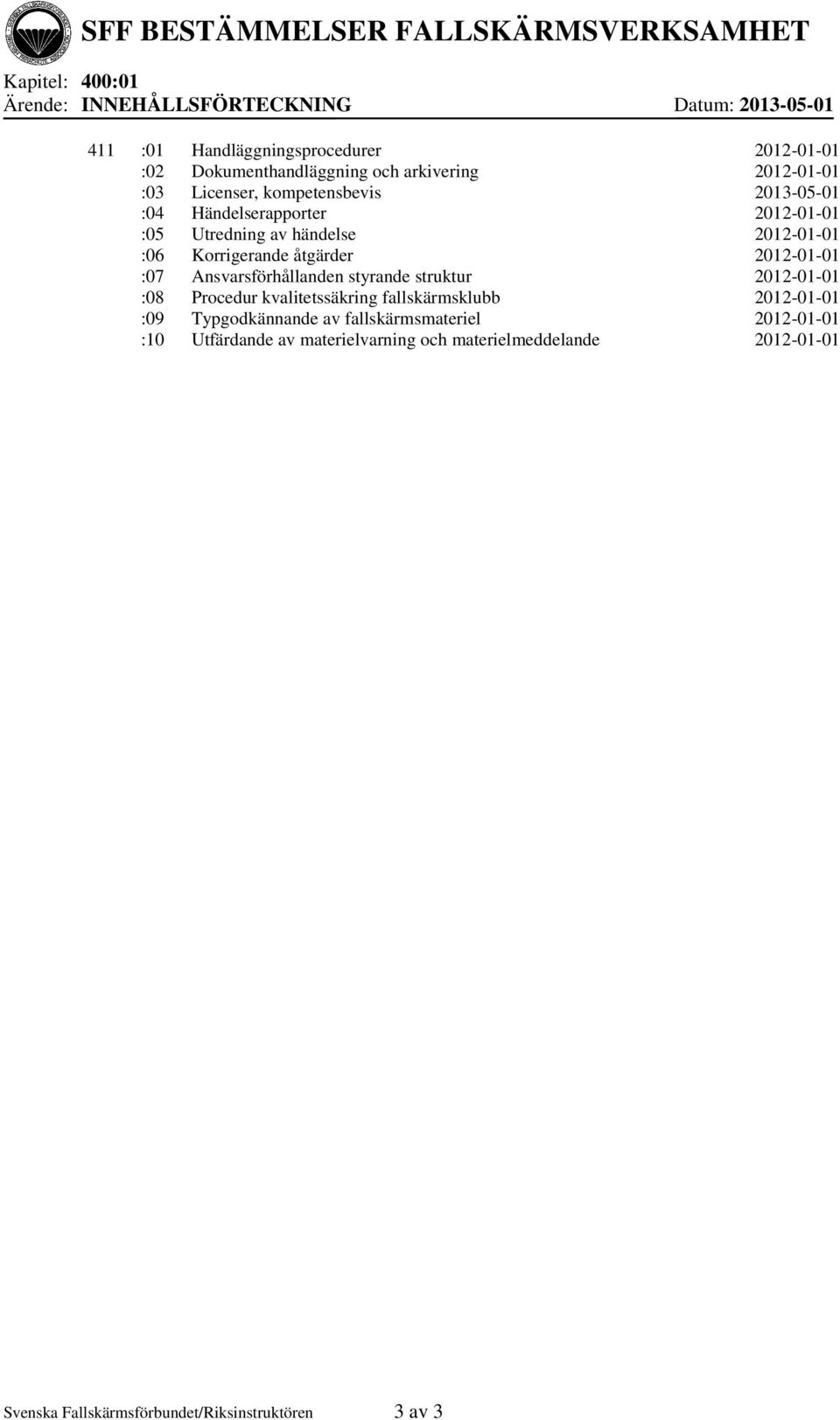 2012-01-01 :07 Ansvarsförhållanden styrande struktur 2012-01-01 :08 Procedur kvalitetssäkring fallskärmsklubb 2012-01-01 :09 Typgodkännande av