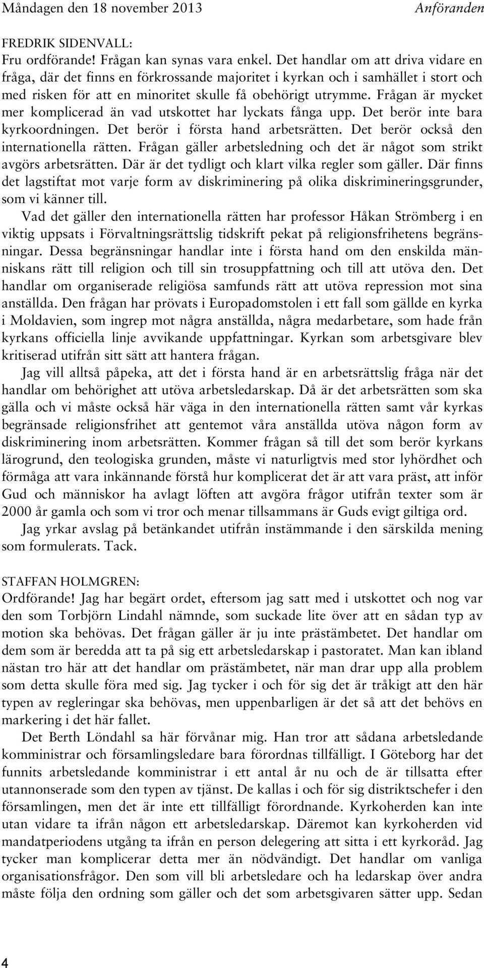 Frågan är mycket mer komplicerad än vad utskottet har lyckats fånga upp. Det berör inte bara kyrkoordningen. Det berör i första hand arbetsrätten. Det berör också den internationella rätten.