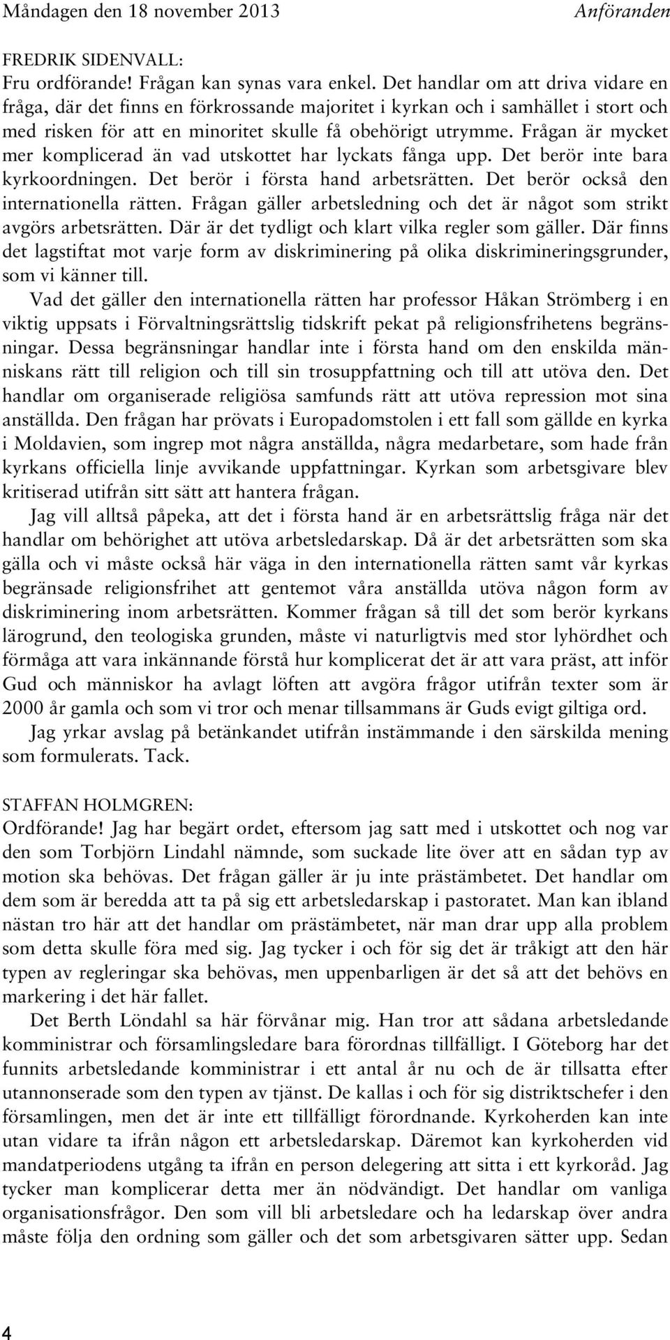 Frågan är mycket mer komplicerad än vad utskottet har lyckats fånga upp. Det berör inte bara kyrkoordningen. Det berör i första hand arbetsrätten. Det berör också den internationella rätten.