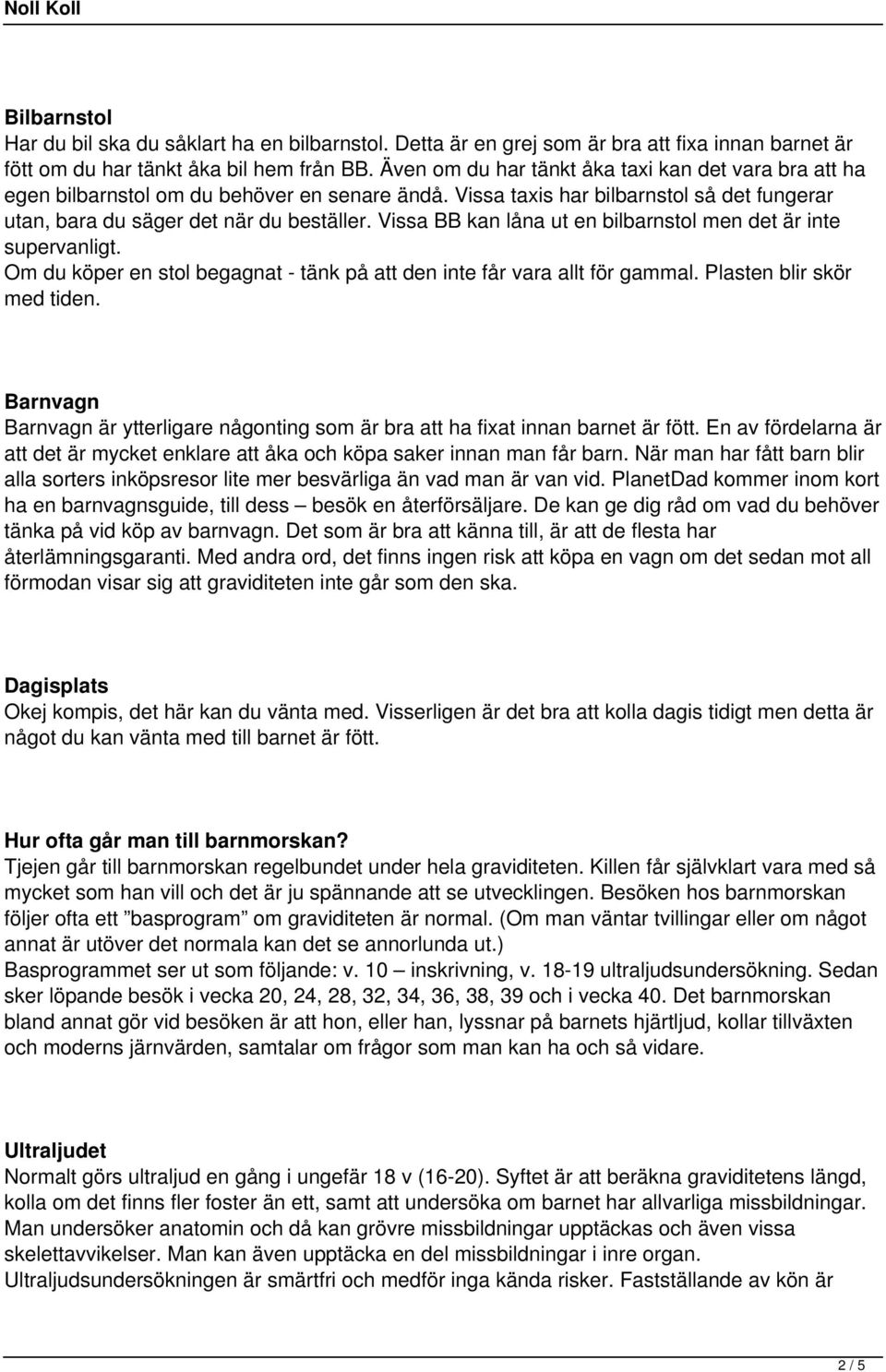 Vissa BB kan låna ut en bilbarnstol men det är inte supervanligt. Om du köper en stol begagnat - tänk på att den inte får vara allt för gammal. Plasten blir skör med tiden.