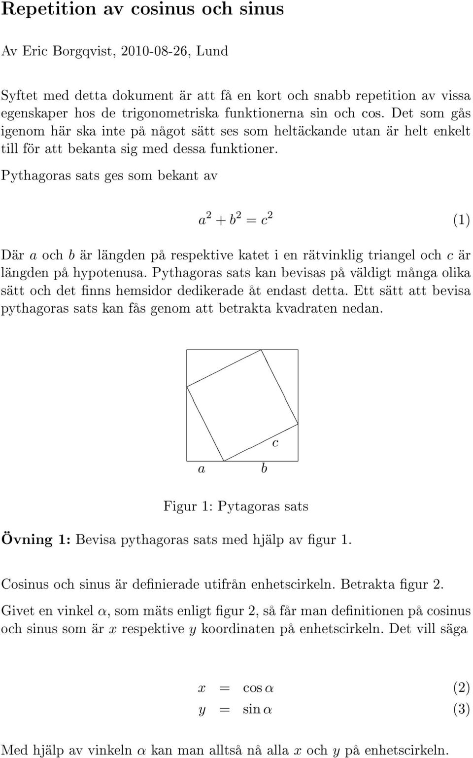 Pythagoras sats ges som bekant av a + b = c () Där a och b är längden på respektive katet i en rätvinklig triangel och c är längden på hypotenusa.