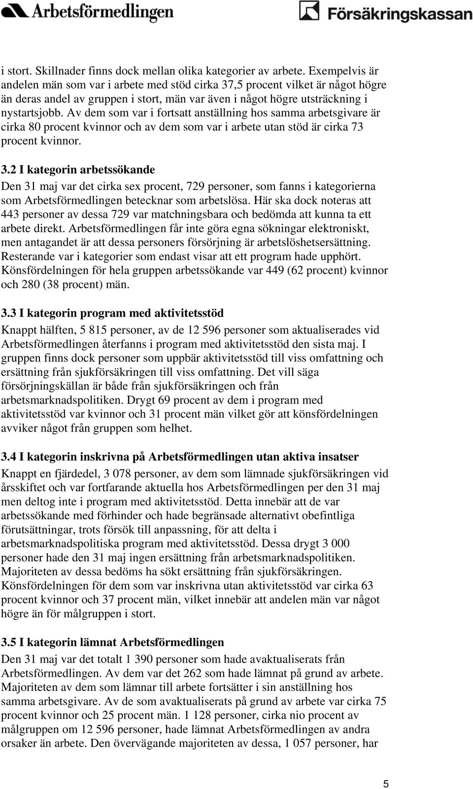 Av dem som var i fortsatt anställning hos samma arbetsgivare är cirka 80 procent kvinnor och av dem som var i arbete utan stöd är cirka 73 procent kvinnor. 3.