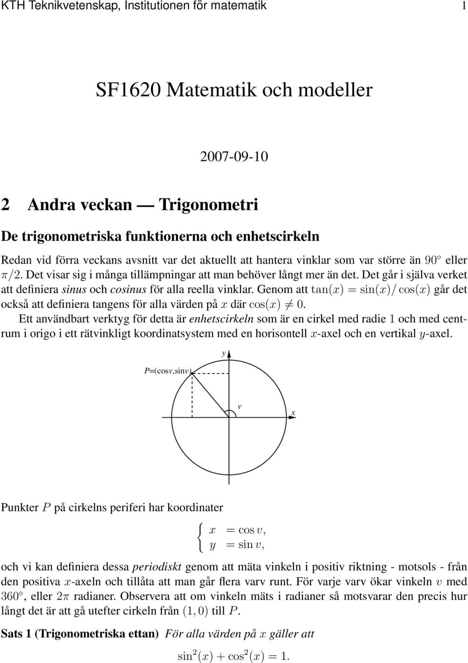 Det går i själva verket att definiera sinus och cosinus för alla reella vinklar. Genom att tan(x) = sin(x)/ cos(x) går det också att definiera tangens för alla värden på x där cos(x) 0.