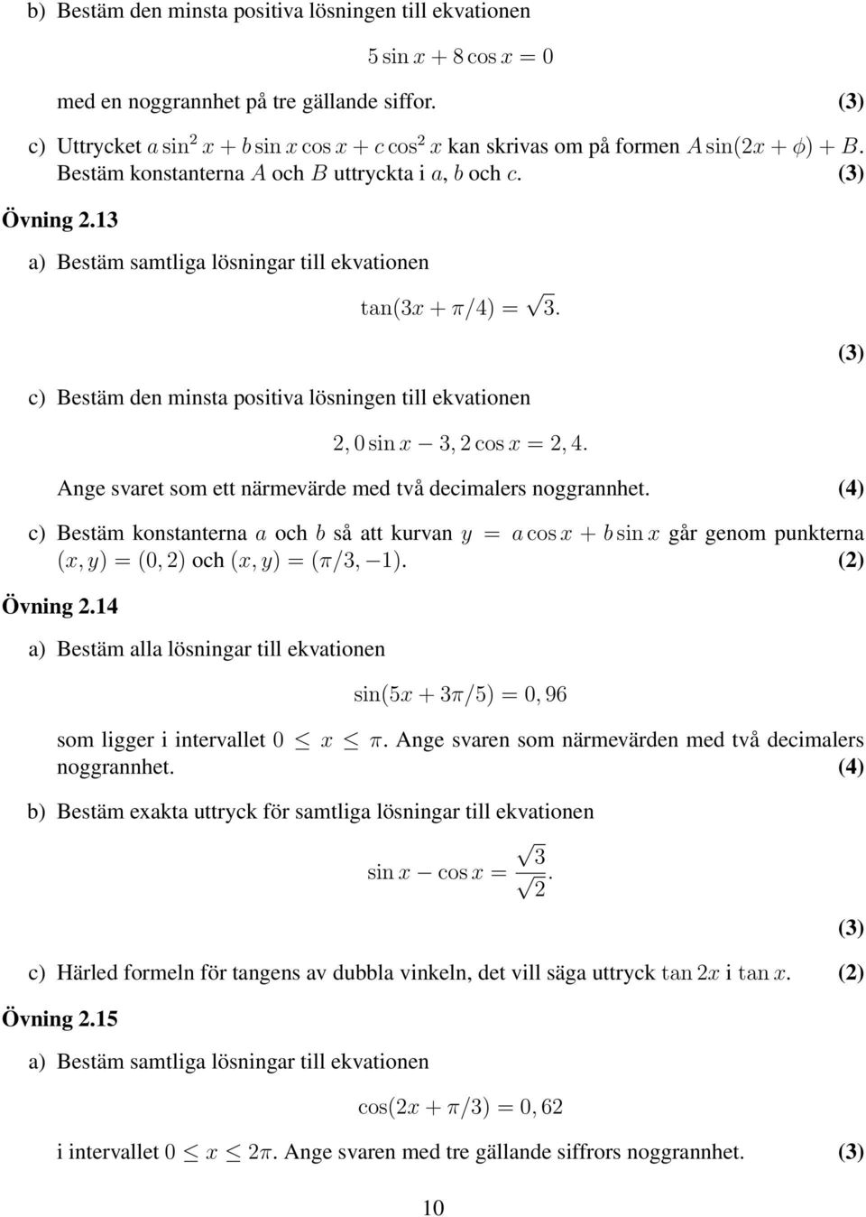 c) Bestäm den minsta positiva lösningen till ekvationen, 0 sin x 3, cos x =, 4. Ange svaret som ett närmevärde med två decimalers noggrannhet.