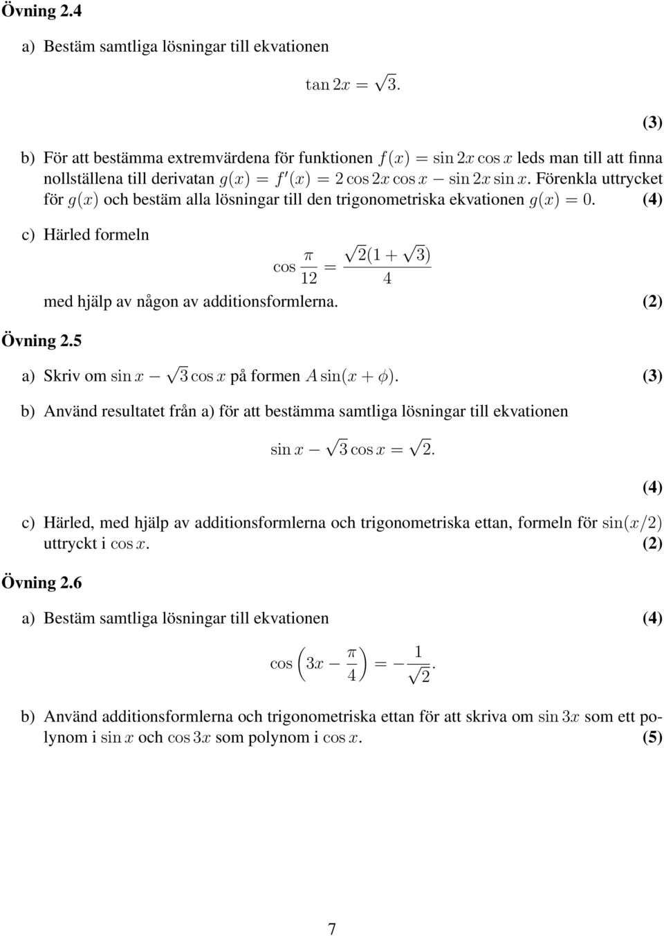 5 a) Skriv om sin x 3 cos x på formen A sin(x + φ). b) Använd resultatet från a) för att bestämma samtliga lösningar till ekvationen sin x 3 cos x =.