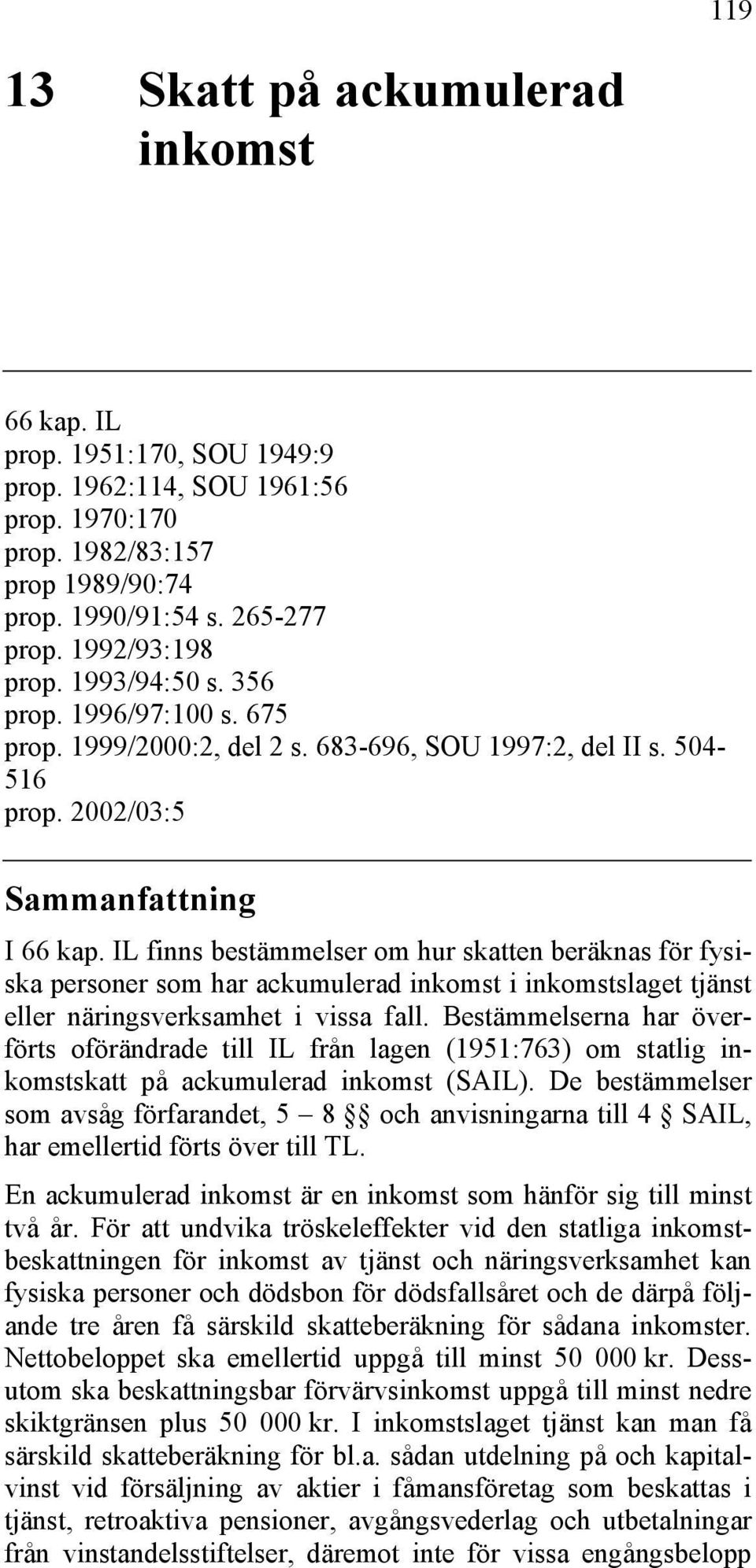 IL finns bestämmelser om hur skatten beräknas för fysiska personer som har ackumulerad inkomst i inkomstslaget tjänst eller näringsverksamhet i vissa fall.