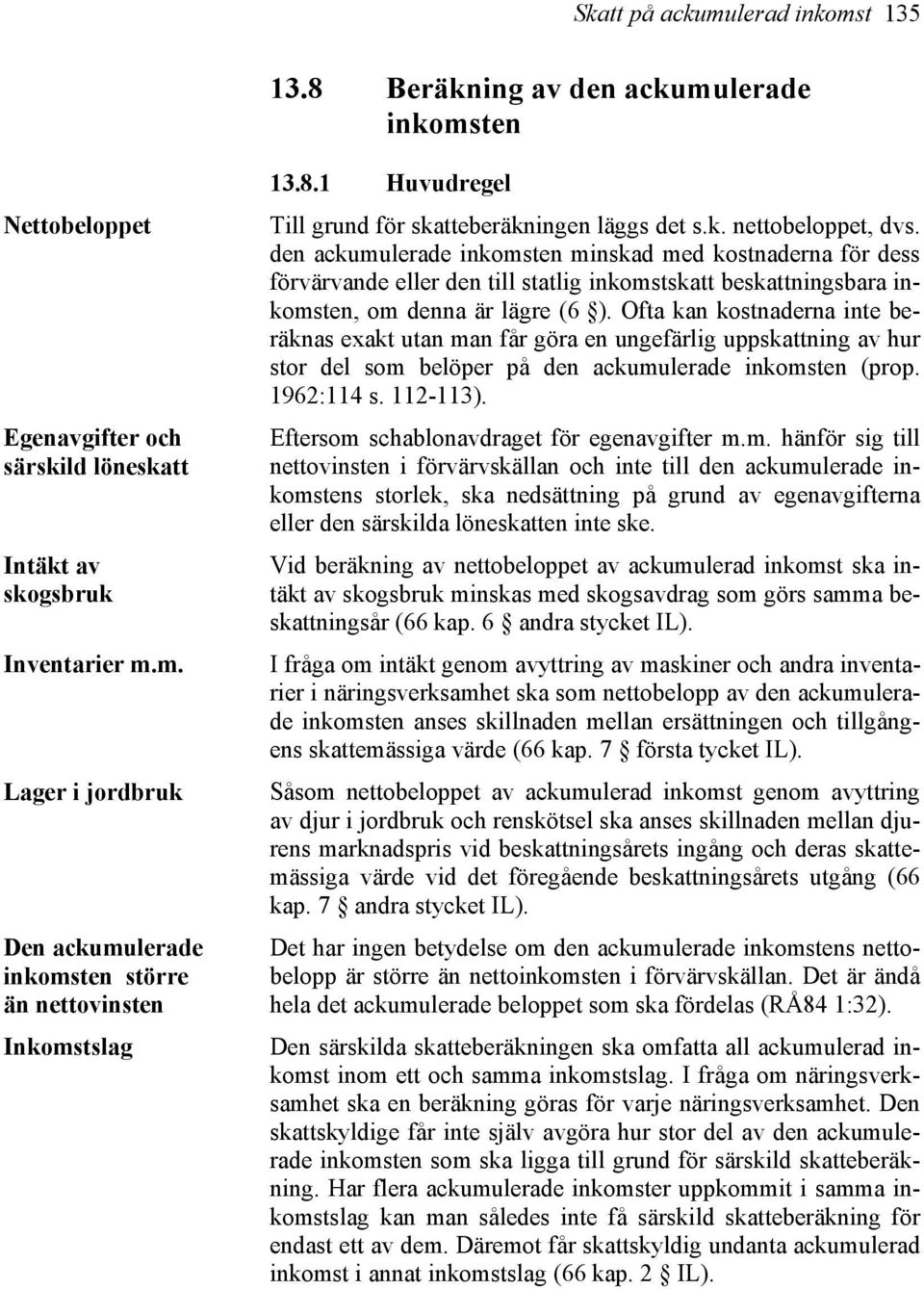 den ackumulerade inkomsten minskad med kostnaderna för dess förvärvande eller den till statlig inkomstskatt beskattningsbara inkomsten, om denna är lägre (6 ).
