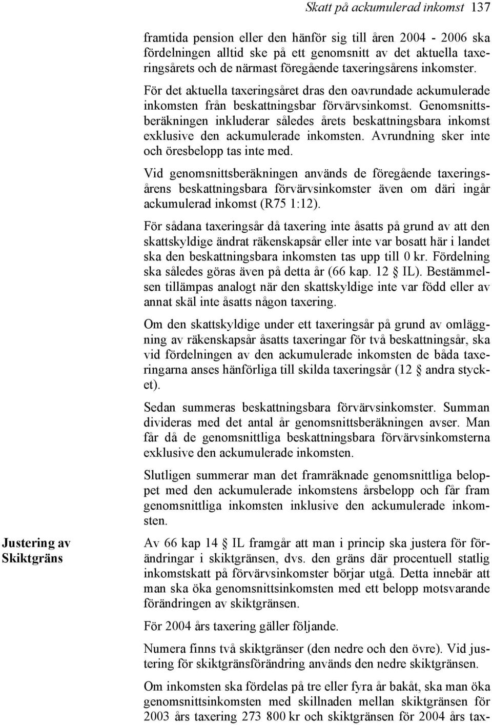 Genomsnittsberäkningen inkluderar således årets beskattningsbara inkomst exklusive den ackumulerade inkomsten. Avrundning sker inte och öresbelopp tas inte med.