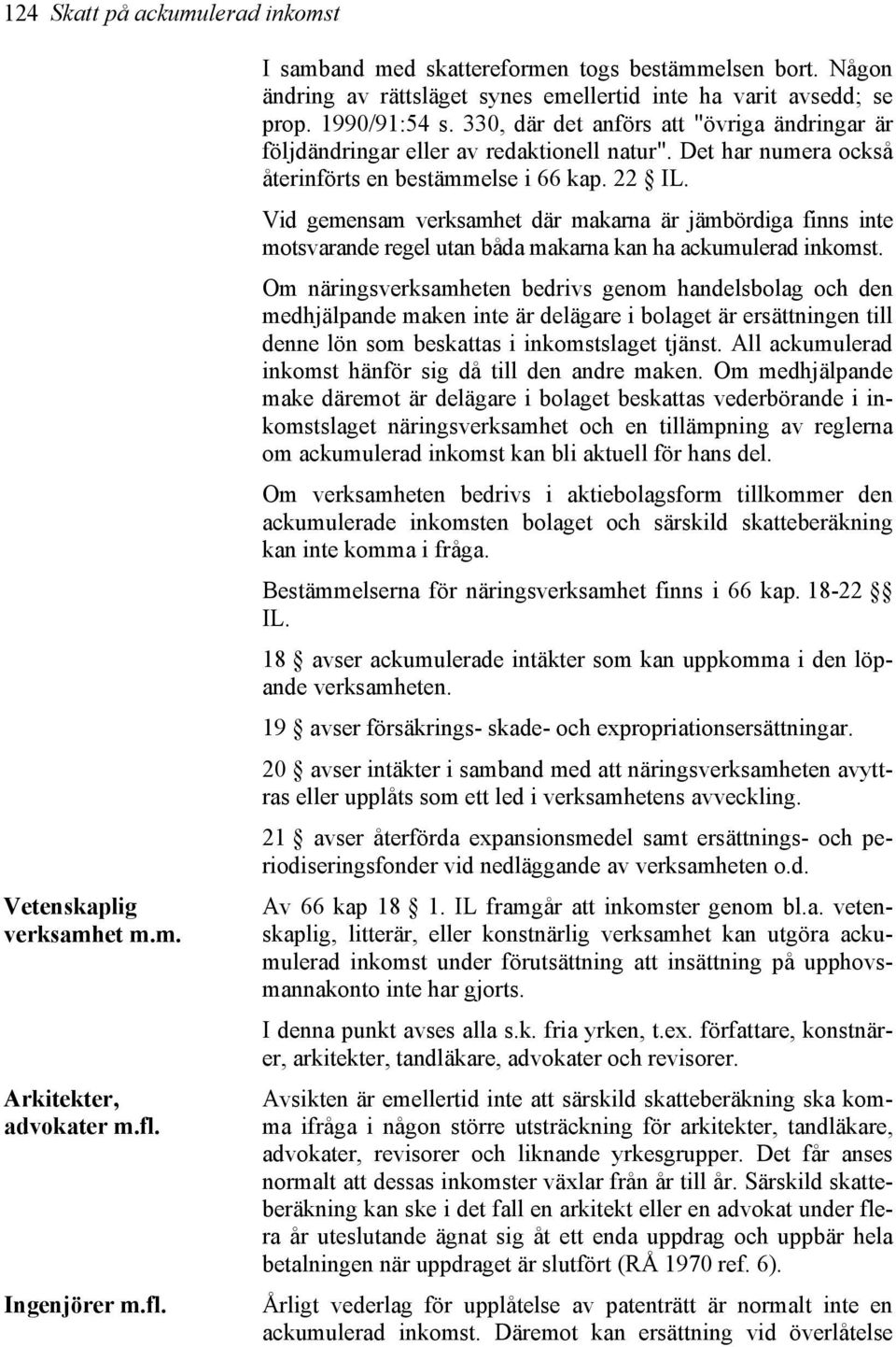 Det har numera också återinförts en bestämmelse i 66 kap. 22 IL. Vid gemensam verksamhet där makarna är jämbördiga finns inte motsvarande regel utan båda makarna kan ha ackumulerad inkomst.