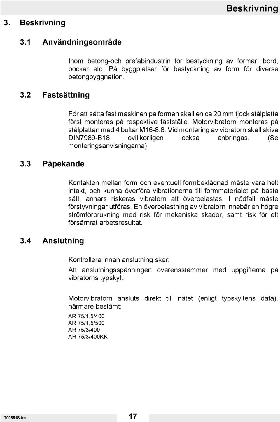 Motorvibratorn monteras på stålplattan med 4 bultar M16-8.8. Vid montering av vibratorn skall skiva DIN7989-B18 ovillkorligen också anbringas. (Se monteringsanvisningarna) 3.
