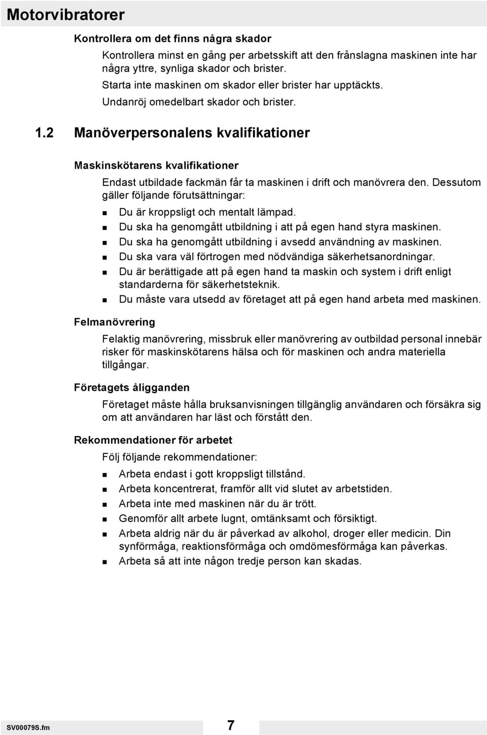 2 Manöverpersonalens kvalifikationer Maskinskötarens kvalifikationer Endast utbildade fackmän får ta maskinen i drift och manövrera den.