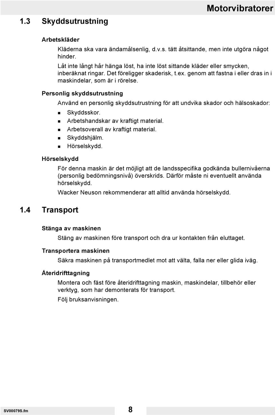 Personlig skyddsutrustning Använd en personlig skyddsutrustning för att undvika skador och hälsoskador: Skyddsskor. Arbetshandskar av kraftigt material. Arbetsoverall av kraftigt material.