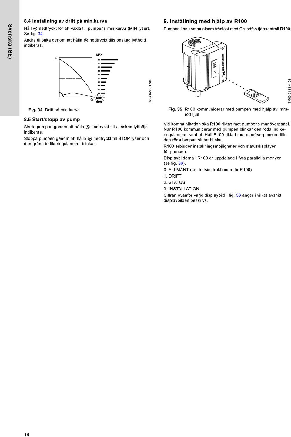 Q TM03 0290 4704 TM03 0141 4104 Fig. 34 Drift på min.kurva 8.5 Start/stopp av pump Starta pumpen genom att hålla nedtryckt tills önskad lyfthöjd indikeras.