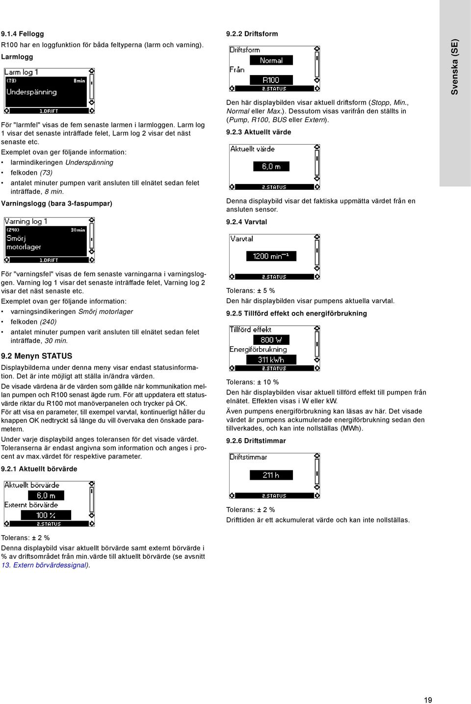 Exemplet ovan ger följande information: larmindikeringen Underspänning felkoden (73) antalet minuter pumpen varit ansluten till elnätet sedan felet inträffade, 8 min.
