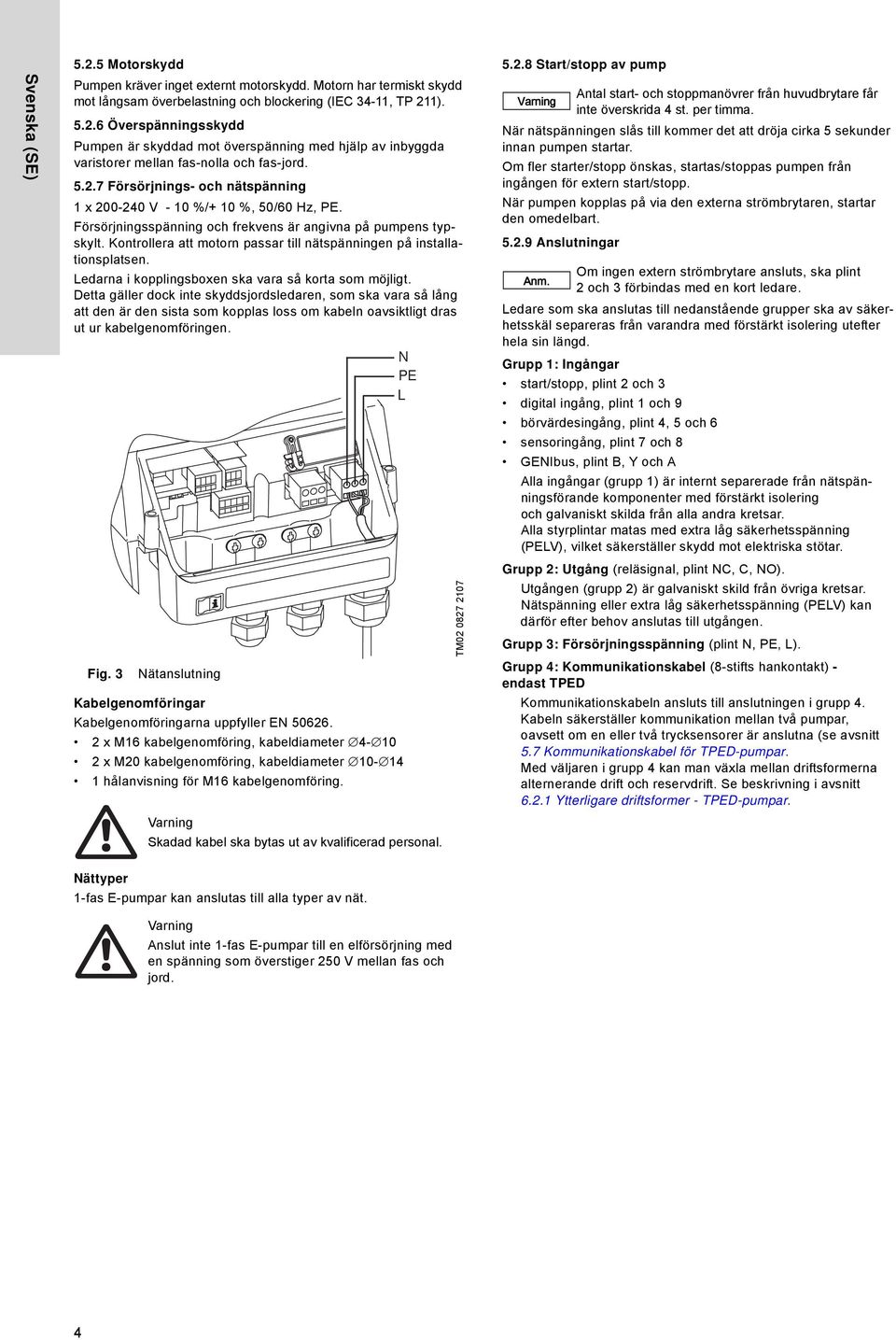 Kontrollera att motorn passar till nätspänningen på installationsplatsen. Ledarna i kopplingsboxen ska vara så korta som möjligt.