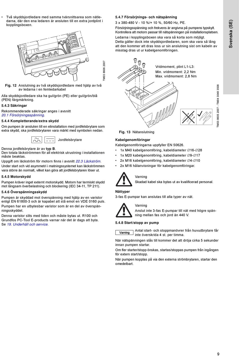 Kontrollera att motorn passar till nätspänningen på installationsplatsen. Ledarna i kopplingsboxen ska vara så korta som möjligt.
