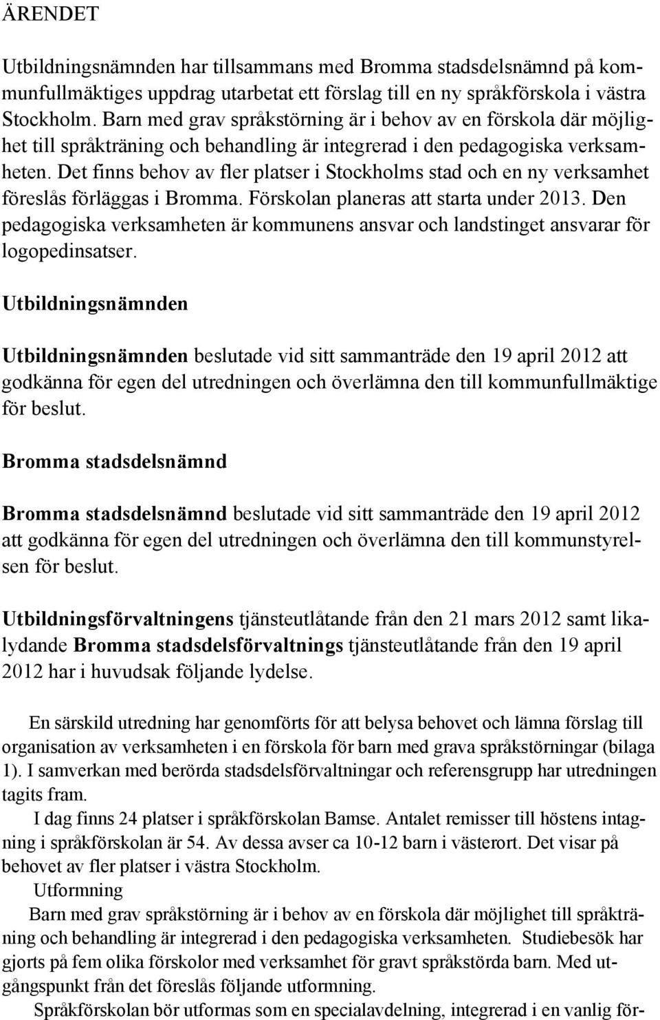 Det finns behov av fler platser i Stockholms stad och en ny verksamhet föreslås förläggas i Bromma. Förskolan planeras att starta under 2013.