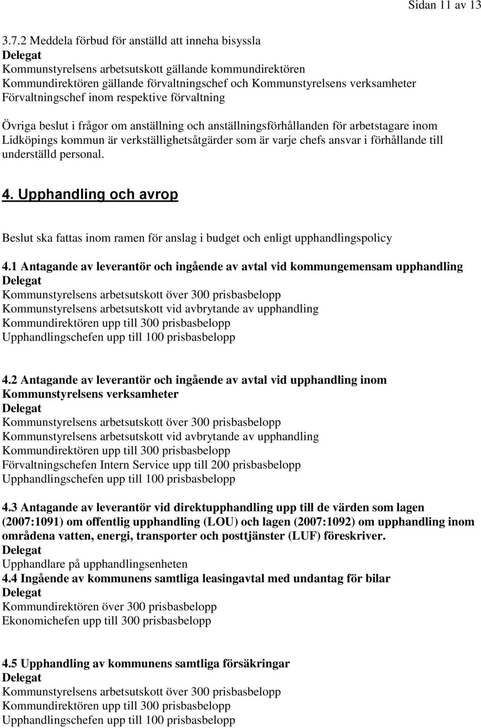 Förvaltningschef inom respektive förvaltning Övriga beslut i frågor om anställning och anställningsförhållanden för arbetstagare inom Lidköpings kommun är verkställighetsåtgärder som är varje chefs